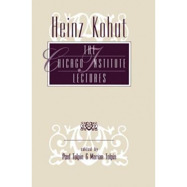 Heinz Kohut: The Chicago Institute Lectures - Paul Tolpin (Editor)