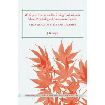 Writing to Clients and Referring Professionals about Psychological Assessment Results: A Handbook of Style and Grammar - J. B. Allyn (Author) Writing to Clients and Referring Professionals about Psychological Assessment Results: A Handbook of Style and Grammar - J. B. Allyn (Author)