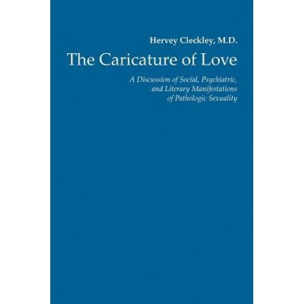 The Caricature of Love: A Discussion of Social, Psychiatric, and Literary Manifestations of Pathologic Sexuality - Hervey Cleckley MD (Author)