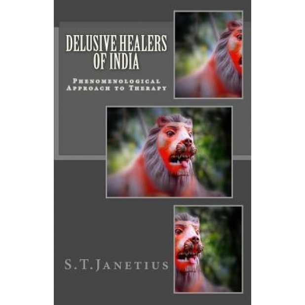 Delusive Healers of India: Phenomenological Approach to Therapy - Dr S. T. Janetius (Author)