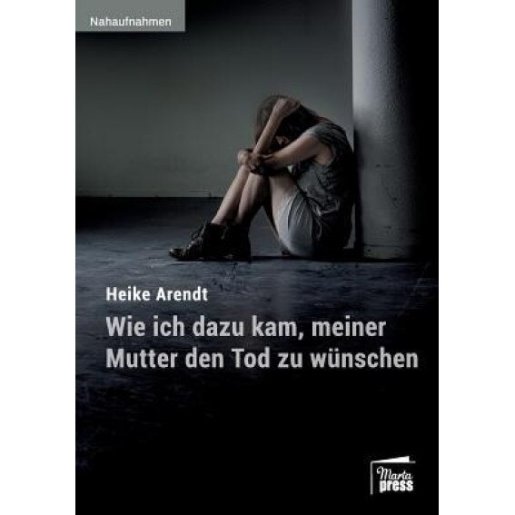 Wie Ich Dazu Kam, Meiner Mutter Den Tod Zu Wunschen - Heike Arendt (Author)
