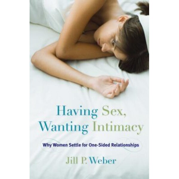 Having Sex, Wanting Intimacy: Why Women Settle for One-Sided Relationships - Jill P. Weber (Author)