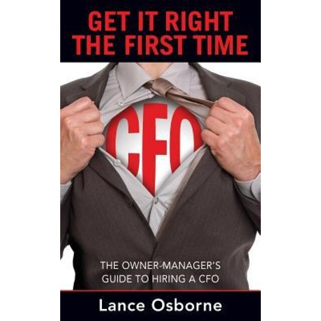 Get It Right the First Time: The Owner-Manager's Guide to Hiring a CFO - Lance Osborne (Author)
