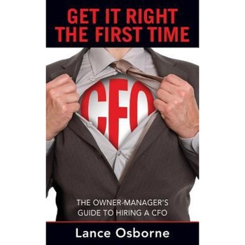 Get It Right the First Time: The Owner-Manager's Guide to Hiring a CFO - Lance Osborne (Author) Get It Right the First Time: The Owner-Manager's Guide to Hiring a CFO - Lance Osborne (Author)