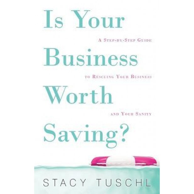 Is Your Business Worth Saving?: A Step-By-Step Guide to Rescuing Your Business and Your Sanity - Stacy Tuschl (Author)
