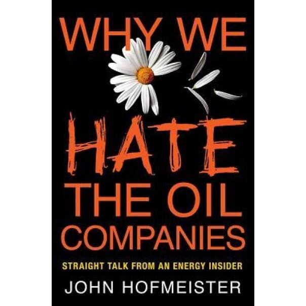 Why We Hate the Oil Companies: Straight Talk from an Energy Insider - John Hofmeister (Author)