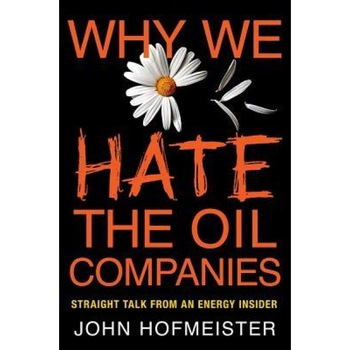 Why We Hate the Oil Companies: Straight Talk from an Energy Insider - John Hofmeister (Author) Why We Hate the Oil Companies: Straight Talk from an Energy Insider - John Hofmeister (Author)