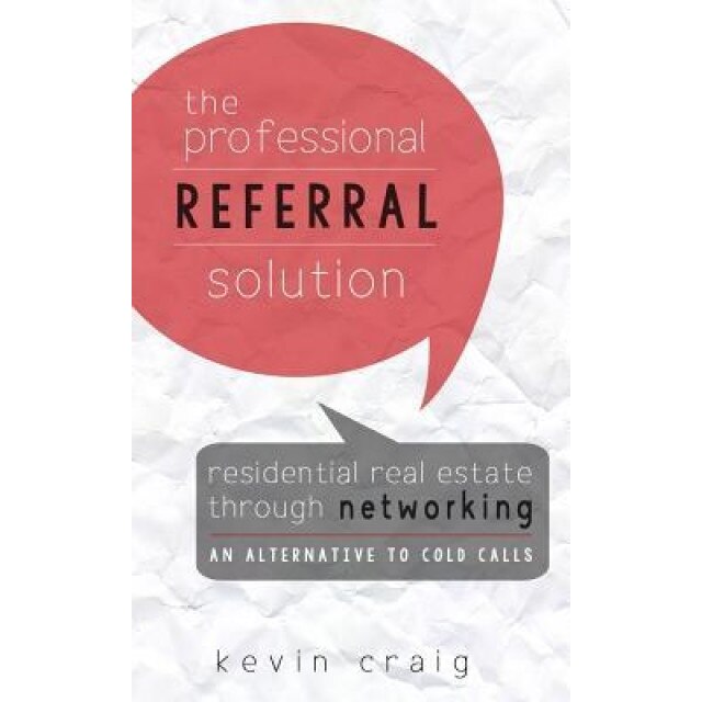 The Professional Referral Solution: Residential Real Estate Through Networking, an Alternative to Cold Calls - Kevin Craig (Author)