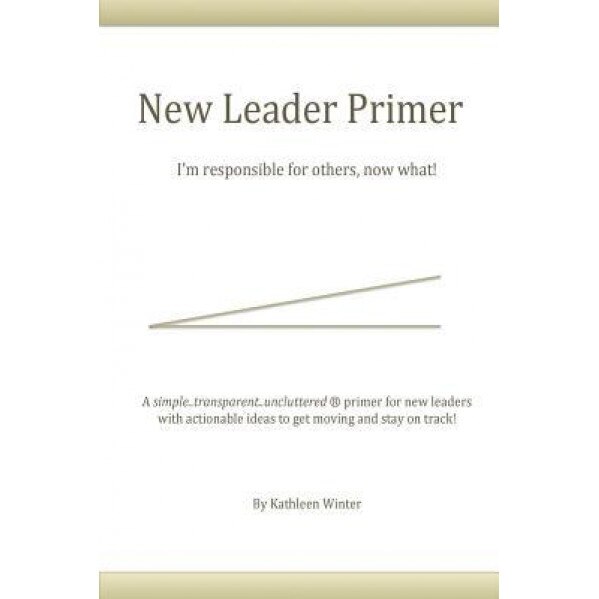 The New Leader Primer: I'm Responsible for Others, Now What?! - Kathleen Winter (Author)