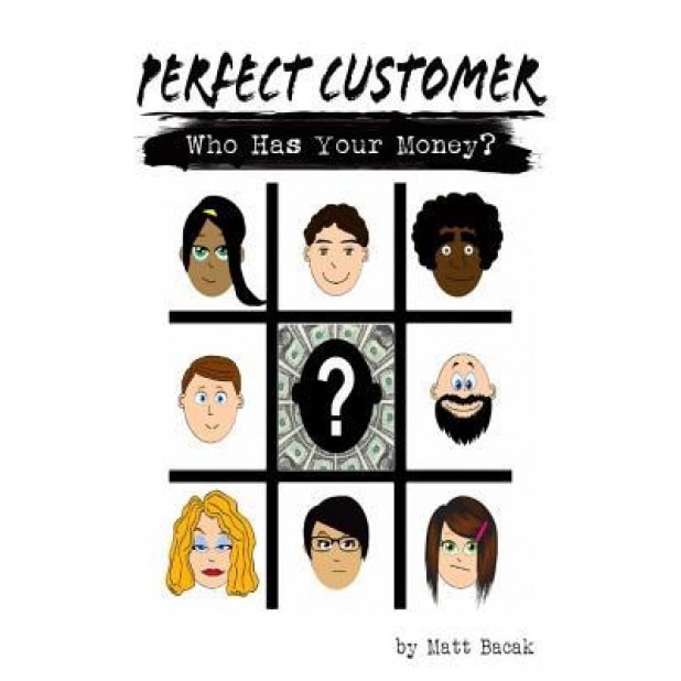 Perfect Customer: Who Has Your Money? - Matt Bacak (Author)
