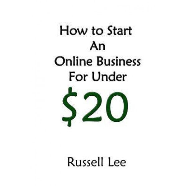 How to Start an Online Business for Under $20 - Russell Lee (Author)