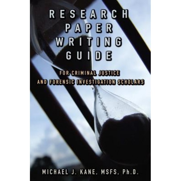 Research Paper Writing Guide for Criminal Justice and Forensic Investigation Scholars - Michael Kane (Author)