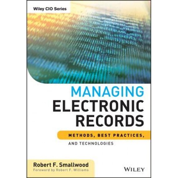 Managing Electronic Records: Methods, Best Practices, and Technologies - Robert F. Smallwood (Author)