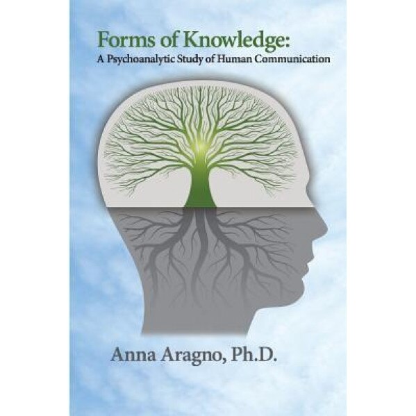 Forms of Knowledge: A Psychoanalytic Study of Human Communication - Phd Anna Aragno (Author)