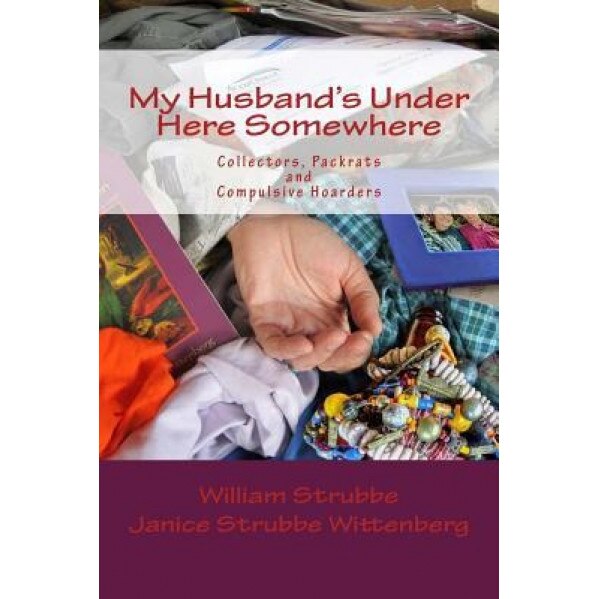 My Husband's Under Here Somewhere: Collectors, Packrats, and Compulsive Hoarders - William C. Strubbe (Author)
