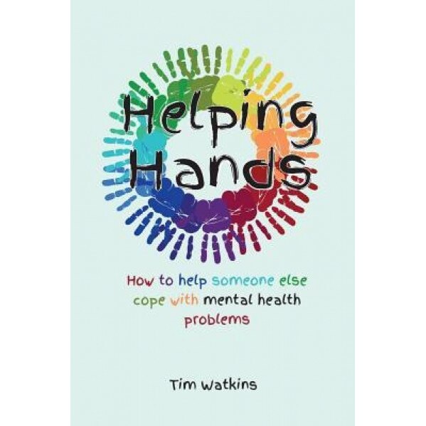 Helping Hands: How to Help Someone Else Cope with Mental Health Problems, MR Tim Watkins (Author)