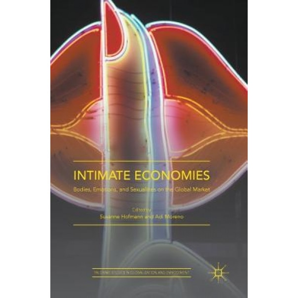 Intimate Economies: Bodies, Emotions, and Sexualities on the Global Market - Susanne Hofmann (Editor)