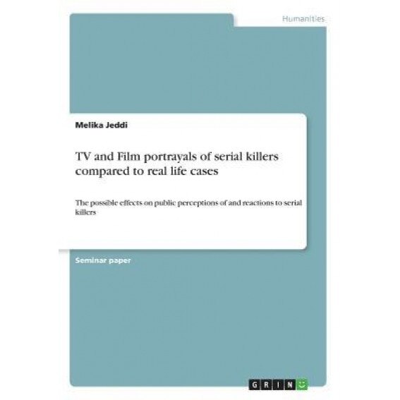TV and Film Portrayals of Serial Killers Compared to Real Life Cases - Melika Jeddi (Author)