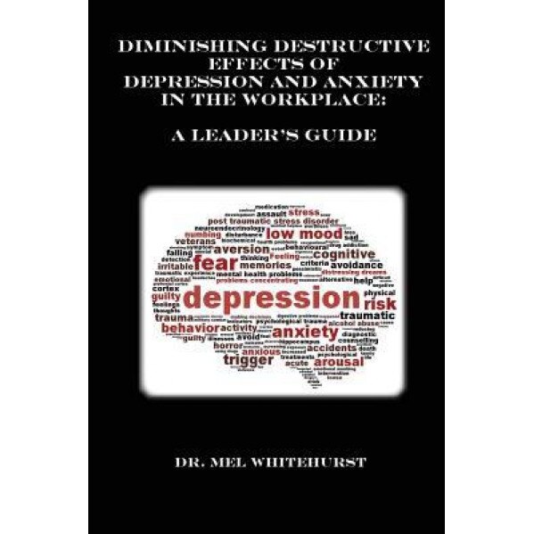 Diminishing Destructive Effects of Depression and Anxiety in the Workplace: A Leader's Guide - Mel Whitehurst (Author)