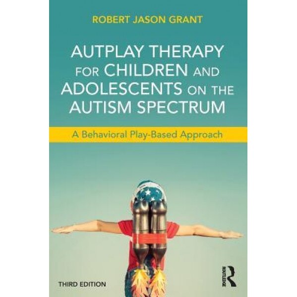 Autplay Therapy for Children and Adolescents on the Autism Spectrum: A Behavioral Play-Based Approach, Third Edition, Robert Jason Grant (Author)