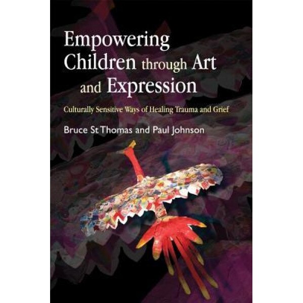 Empowering Children Through Art and Expression: Culturally Sensitive Ways of Healing Trauma and Grief - Bruce St Thomas (Author)