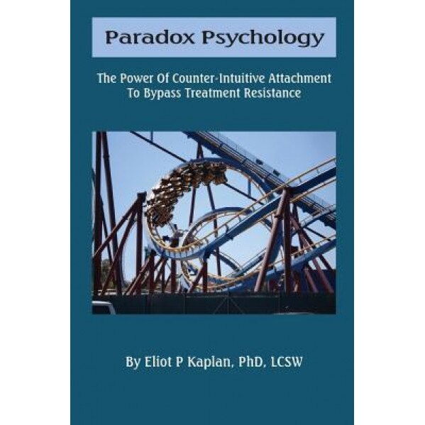 Paradox Psychology: The Power of Counter-Intuitive Attachment - Dr Eliot P. Kaplan (Author)