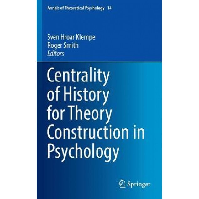 Centrality of History for Theory Construction in Psychology - Sven Hroar Klempe (Editor)