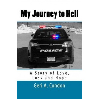 My Journey to Hell: A Story of Love, Loss and Hope - Geri a. Condon Lcpc (Author) My Journey to Hell: A Story of Love, Loss and Hope - Geri a. Condon Lcpc (Author)