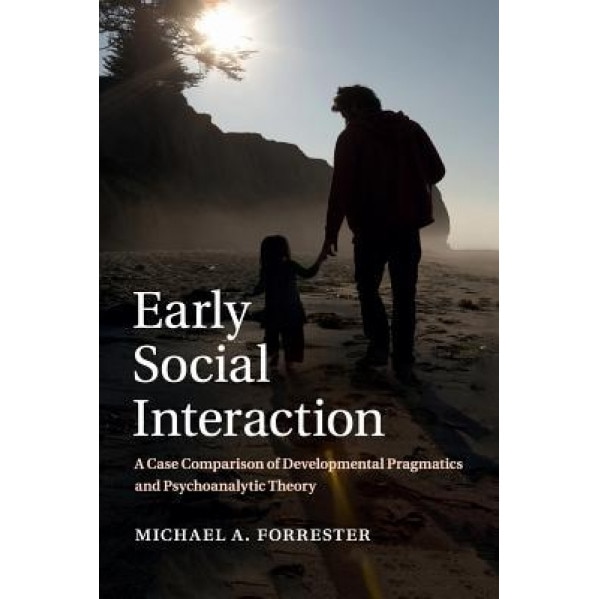 Early Social Interaction: A Case Comparison of Developmental Pragmatics and Psychoanalytic Theory - Michael A. Forrester (Author)