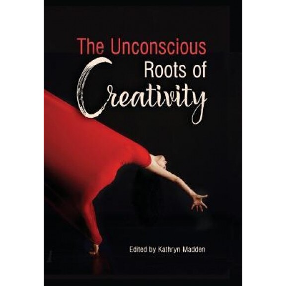 The Unconscious Roots of Creativity - Kathryn Madden (Editor)