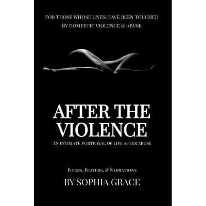 After the Violence: An Intimate Portrayal of Life After Abuse - Sophia Grace (Author)