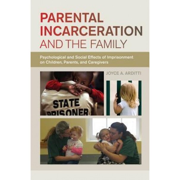 Parental Incarceration and the Family: Psychological and Social Effects of Imprisonment on Children, Parents, and Caregivers - Joyce Arditti (Author)