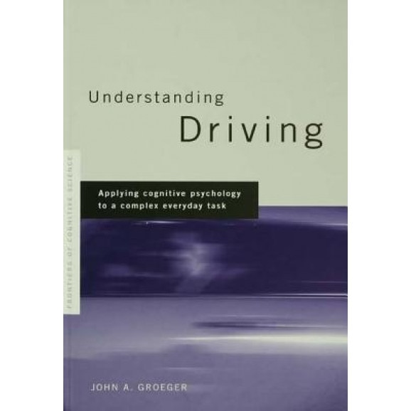 Understanding Driving: Applying Cognitive Psychology to a Complex Everyday Task - John a. Groeger (Author)