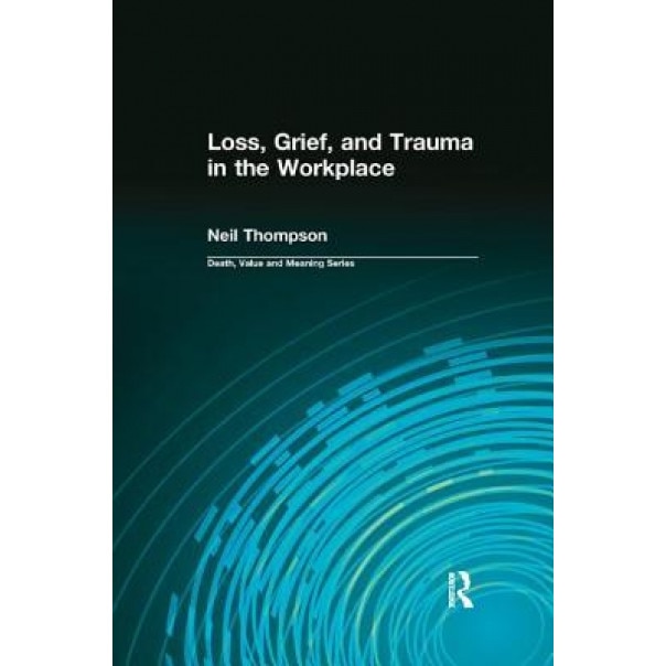 Loss, Grief, and Trauma in the Workplace - Neil Thompson (Author)