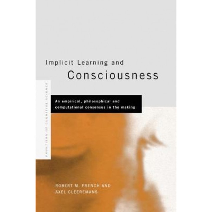 Implicit Learning and Consciousness: An Empirical, Philosophical and Computational Consensus in the Making - Axel Cleeremans (Editor)