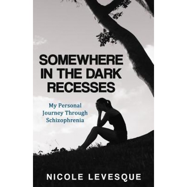 Somewhere in the Dark Recesses: My Personal Journey Through Schizophrenia - Nicole Levesque (Author)