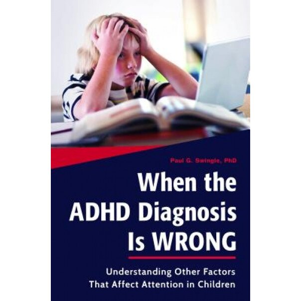 When the ADHD Diagnosis Is Wrong: Understanding Other Factors That Affect Attention in Children - Paul G. Swingle (Author)