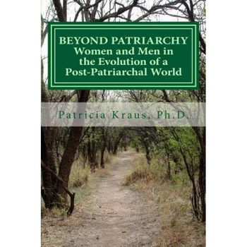 Beyond Patriarchy: Women and Men in the Evolution of a Post-Patriarchal World - Patricia Kraus Ph. D. (Author) Beyond Patriarchy: Women and Men in the Evolution of a Post-Patriarchal World - Patricia Kraus Ph. D. (Author)