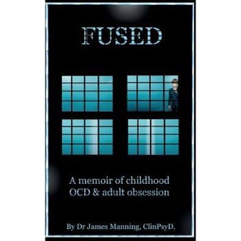 Fused: A Memoire of Childhood Ocd and Adult Obsession - Dr James Manning (Author) Fused: A Memoire of Childhood Ocd and Adult Obsession - Dr James Manning (Author)