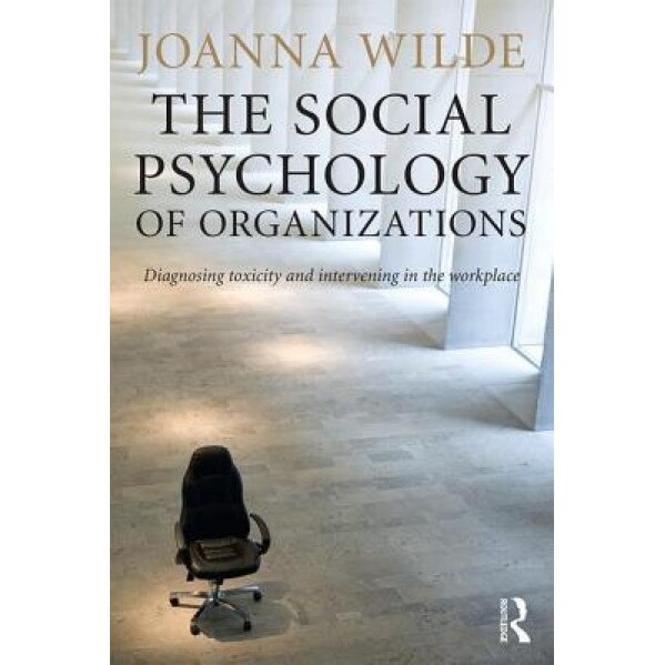 The Social Psychology of Organizations: Diagnosing Toxicity and Intervening in the Workplace - Joanna Wilde (Author)