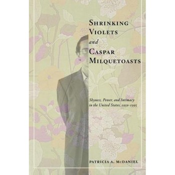 Shrinking Violets and Caspar Milquetoasts: Shyness, Power, and Intimacy in the United States, 1950-1995 - Patricia A. McDaniel (Author) Shrinking Violets and Caspar Milquetoasts: Shyness, Power, and Intimacy in the United States, 1950-1995 - Patricia A. McDaniel (Author)