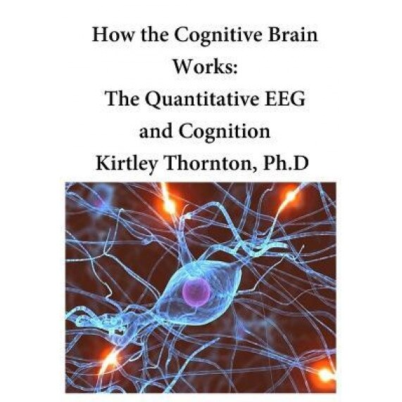 How the Cognitive Brain Works: The Quantitative Eeg and Cognition - Kirtley Elliott Thornton Phd (Author)