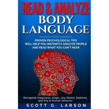 Read & Analyze Body Language.: Proven Psychological Tips Will Help You Instantly Analyze People and Read What You Can't Hear. - Scott G. Larson (Author) Read & Analyze Body Language.: Proven Psychological Tips Will Help You Instantly Analyze People and Read What You Can't Hear. - Scott G. Larson (Author)