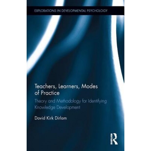 Teachers, Learners, Modes of Practice: Theory and Methodology for Identifying Knowledge Development - David Kirk Dirlam (Author)