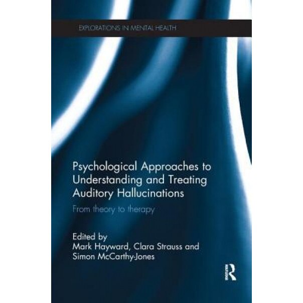 Psychological Approaches to Understanding and Treating Auditory Hallucinations: From Theory to Therapy - Mark Hayward (Editor)