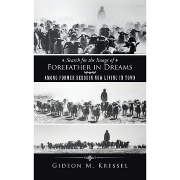 Search for the Image of Forefather in Dreams: Among Former Bedouin Now Living in Town - Gideon M. Kressel (Author) Search for the Image of Forefather in Dreams: Among Former Bedouin Now Living in Town - Gideon M. Kressel (Author)