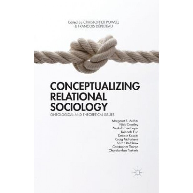 Conceptualizing Relational Sociology: Ontological and Theoretical Issues - C. Powell (Editor)