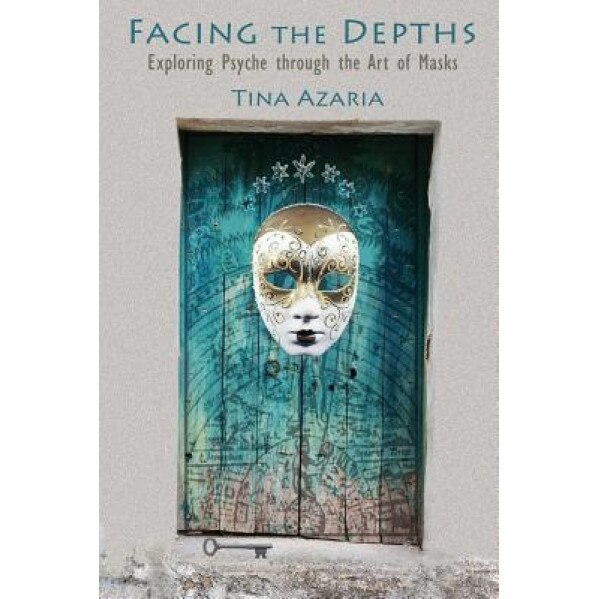 Facing the Depths: Exploring Psyche Through the Art of Masks - Tina Azaria (Author)