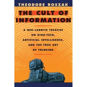 The Cult of Information: A Neo-Luddite Treatise on High-Tech, Artificial Intelligence, and the True Art of Thinking - Theodore Roszak (Author) The Cult of Information: A Neo-Luddite Treatise on High-Tech, Artificial Intelligence, and the True Art of Thinking - Theodore Roszak (Author)