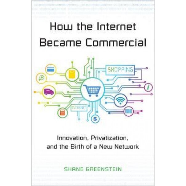 How the Internet Became Commercial: Innovation, Privatization, and the Birth of a New Network - Shane Greenstein (Author)